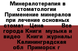 Минералотерапия в стоматологии  Применение минералов при лечение основных стомат › Цена ­ 253 - Все города Книги, музыка и видео » Книги, журналы   . Калининградская обл.,Приморск г.